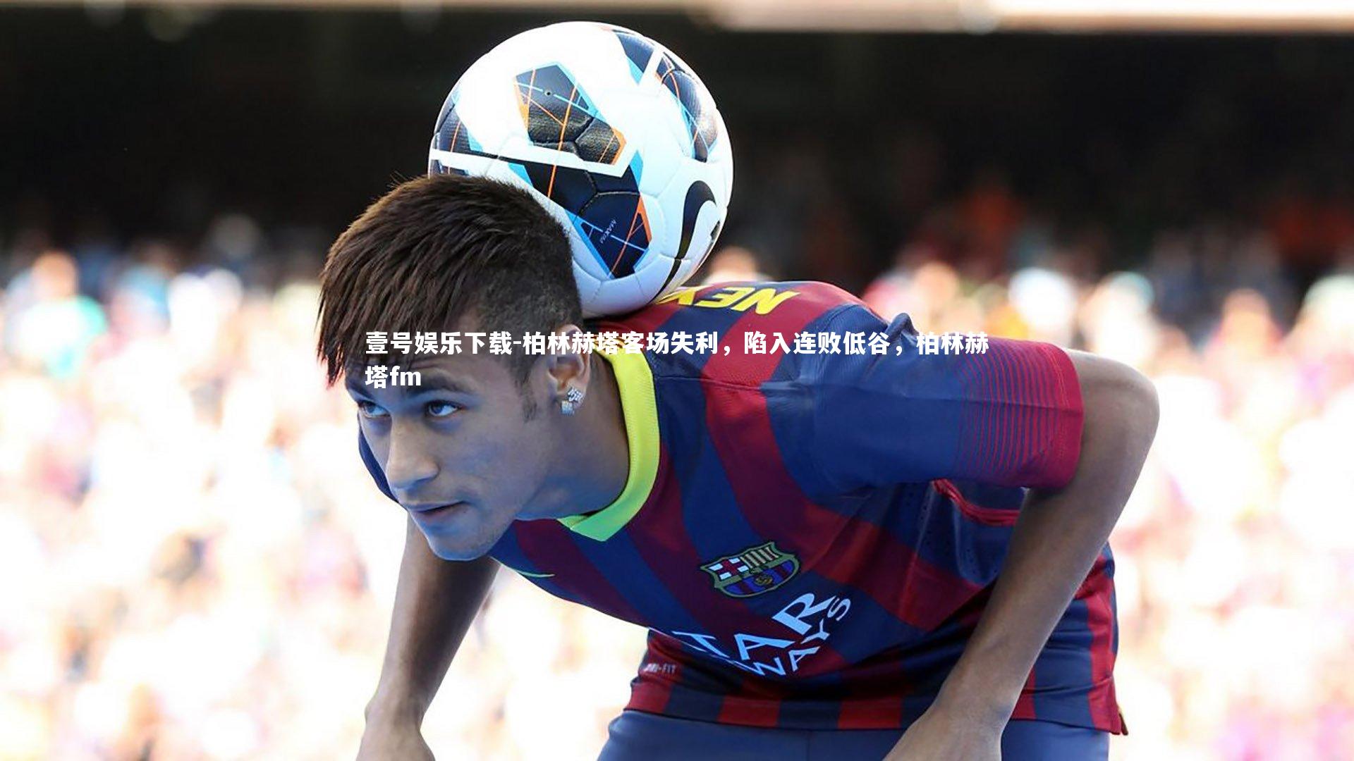 柏林赫塔客场失利，陷入连败低谷，柏林赫塔fm