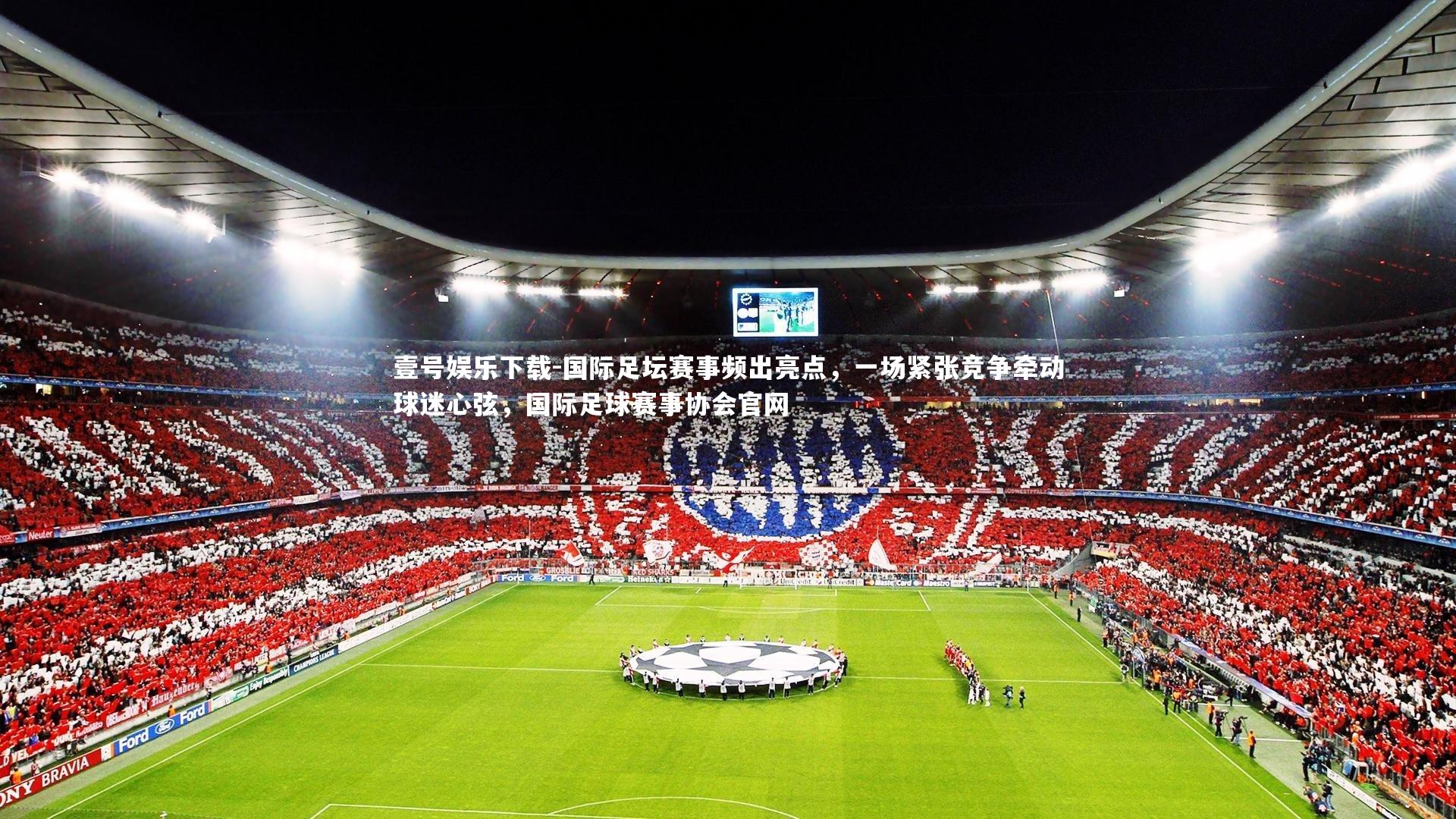 国际足坛赛事频出亮点，一场紧张竞争牵动球迷心弦，国际足球赛事协会官网