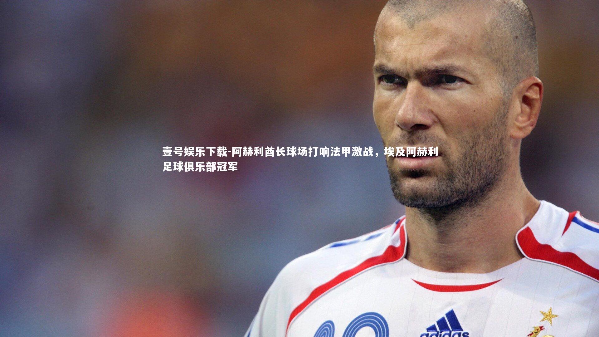 阿赫利酋长球场打响法甲激战,埃及阿赫利足球俱乐部冠军