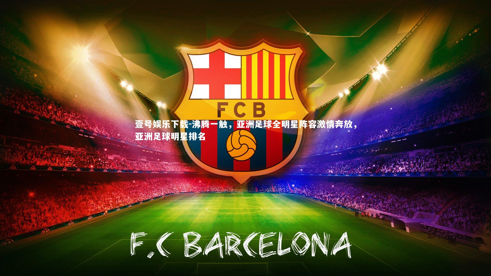 沸腾一触，亚洲足球全明星阵容激情奔放，亚洲足球明星排名