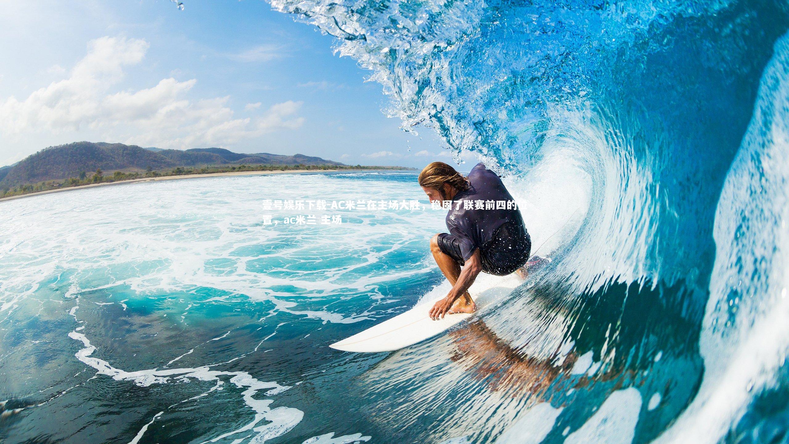 壹号娱乐下载-AC米兰在主场大胜,稳固了联赛前四的位置,ac米兰 主场