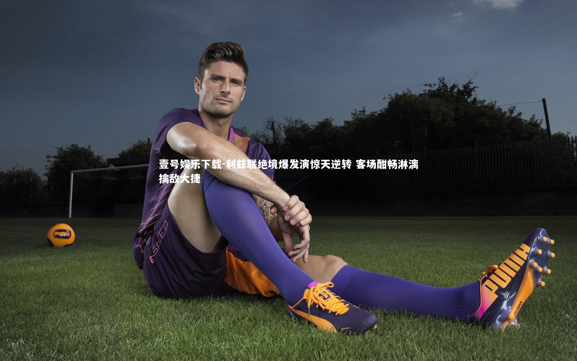 利兹联绝境爆发演惊天逆转 客场酣畅淋漓擒敌大捷