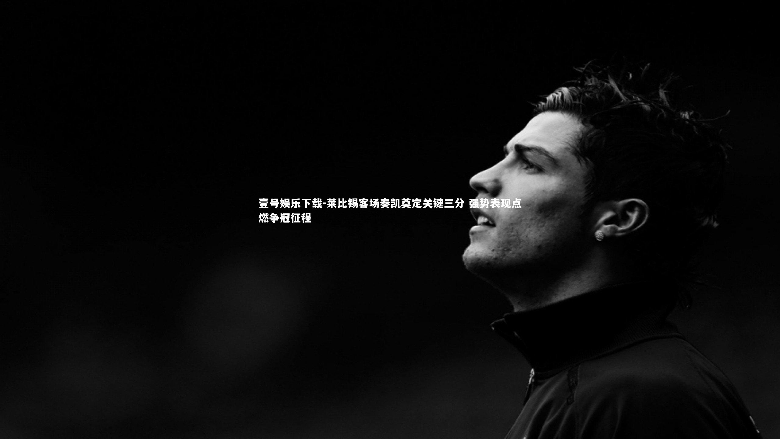 莱比锡客场奏凯奠定关键三分 强势表现点燃争冠征程