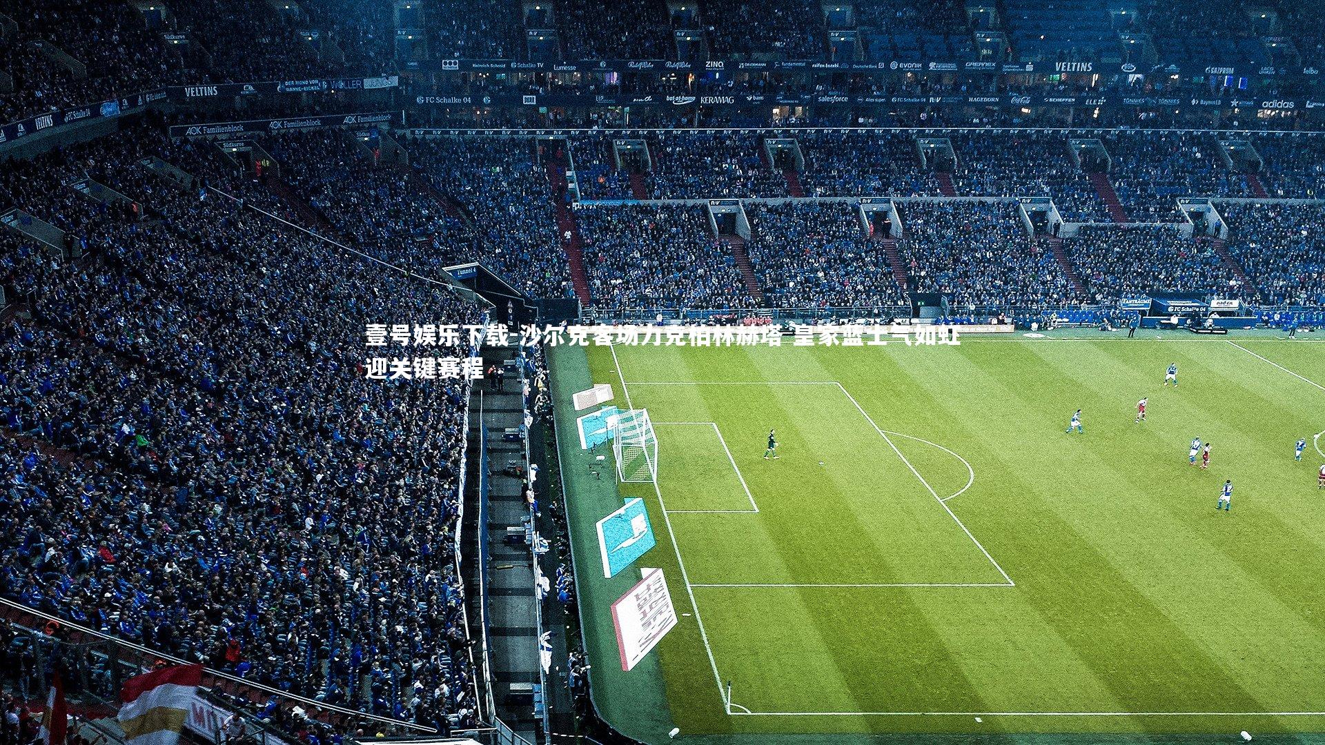 壹号娱乐下载-沙尔克客场力克柏林赫塔 皇家蓝士气如虹迎关键赛程