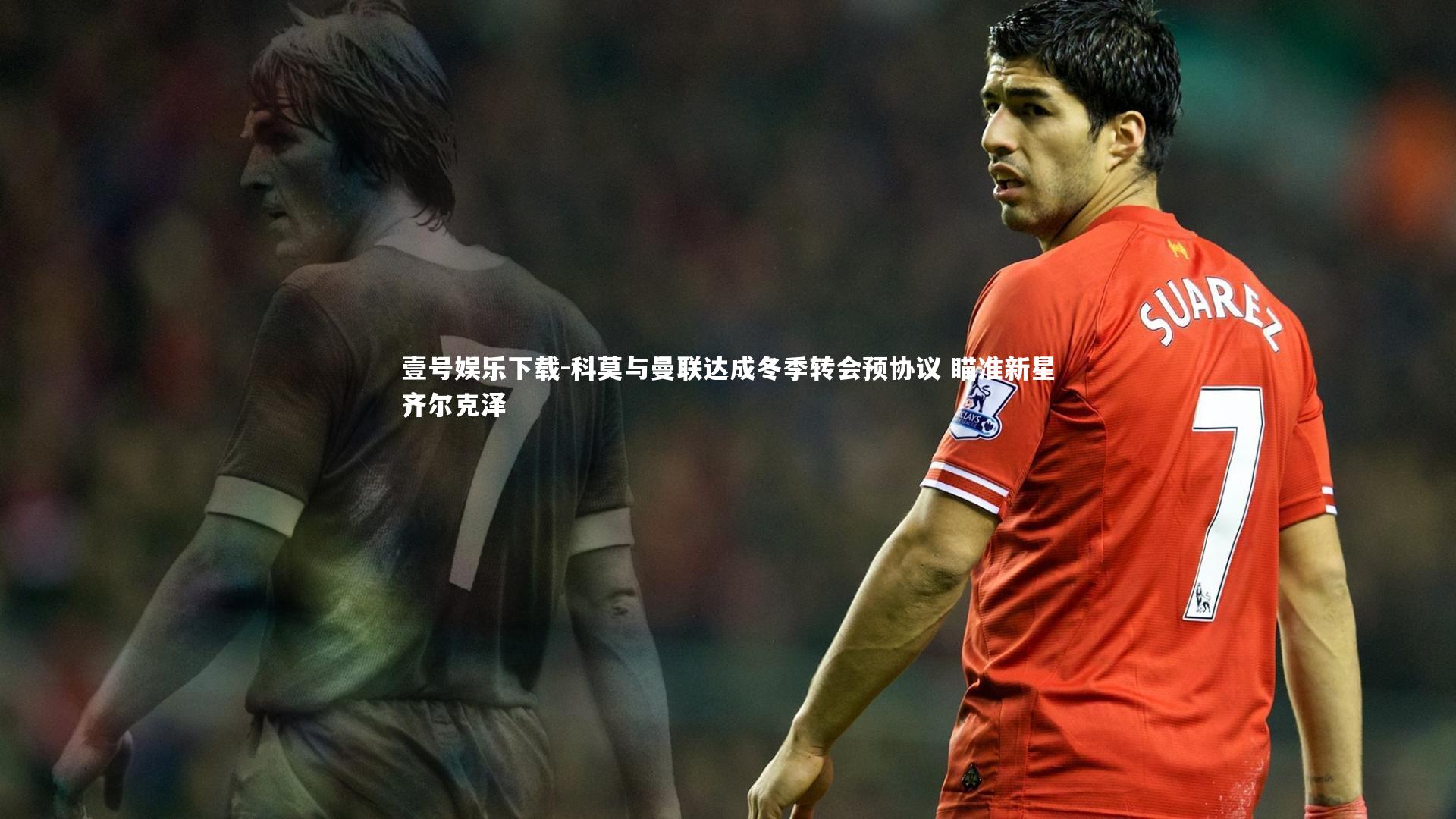 壹号娱乐下载-科莫与曼联达成冬季转会预协议 瞄准新星齐尔克泽