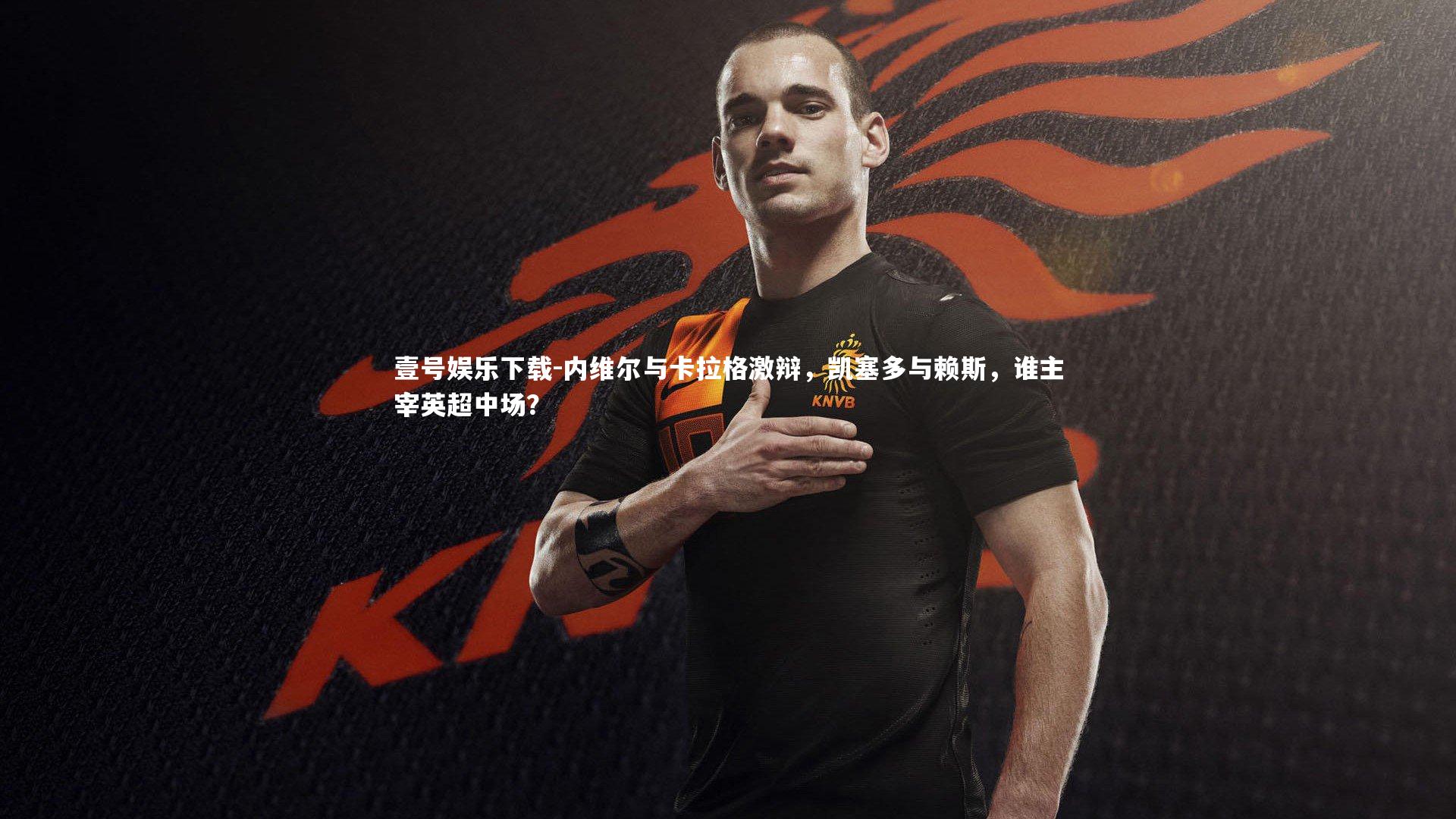 内维尔与卡拉格激辩，凯塞多与赖斯，谁主宰英超中场？
